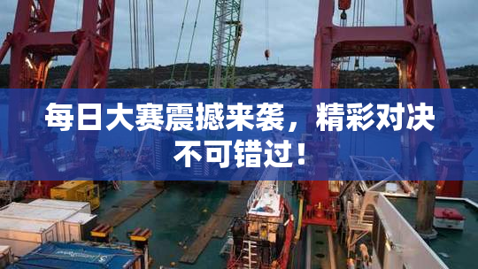 每日大赛震撼来袭，精彩对决不可错过！