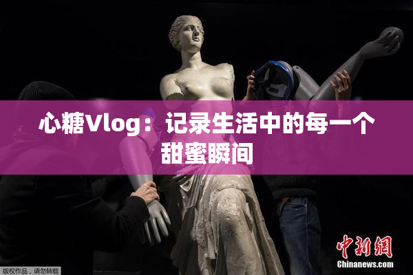 心糖Vlog：记录生活中的每一个甜蜜瞬间