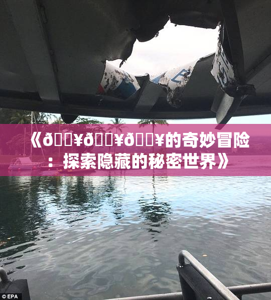 《🔥🔥🔥的奇妙冒险：探索隐藏的秘密世界》