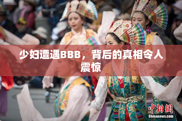 少妇遭遇BBB，背后的真相令人震惊