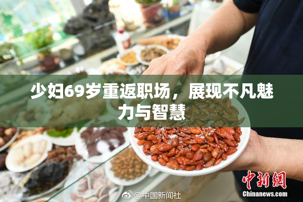 少妇69岁重返职场，展现不凡魅力与智慧
