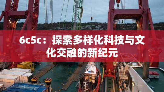 6c5c：探索多样化科技与文化交融的新纪元