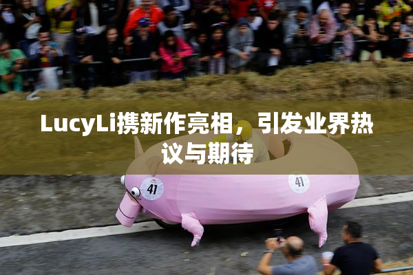 LucyLi携新作亮相，引发业界热议与期待