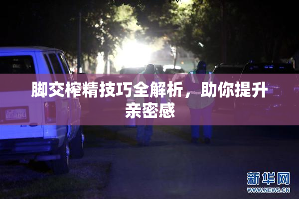 脚交榨精技巧全解析，助你提升亲密感