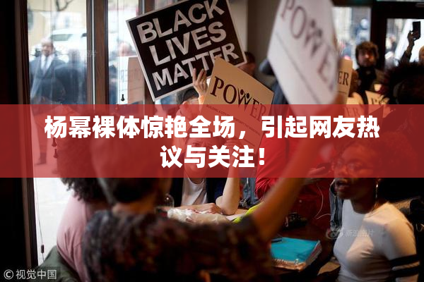 杨幂裸体惊艳全场，引起网友热议与关注！