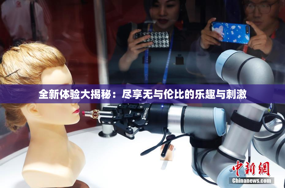 全新体验大揭秘：尽享无与伦比的乐趣与刺激