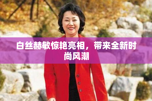 白丝赫敏惊艳亮相，带来全新时尚风潮
