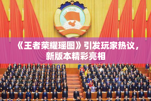 《王者荣耀瑶图》引发玩家热议，新版本精彩亮相