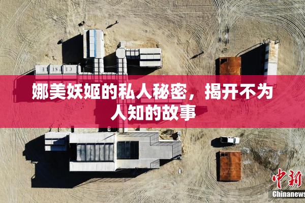 娜美妖姬的私人秘密，揭开不为人知的故事