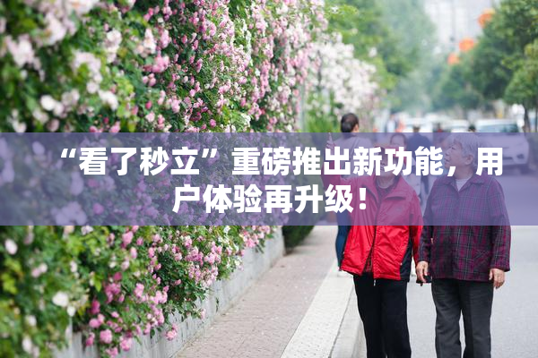 “看了秒立”重磅推出新功能，用户体验再升级！