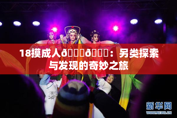 18摸成人🍆🍑：另类探索与发现的奇妙之旅