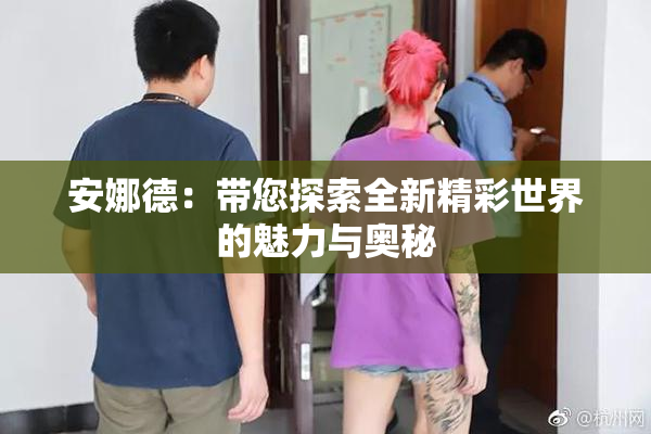 安娜德：带您探索全新精彩世界的魅力与奥秘