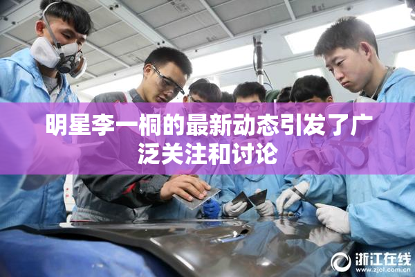 明星李一桐的最新动态引发了广泛关注和讨论