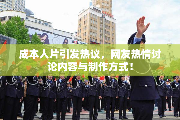 成本人片引发热议，网友热情讨论内容与制作方式！