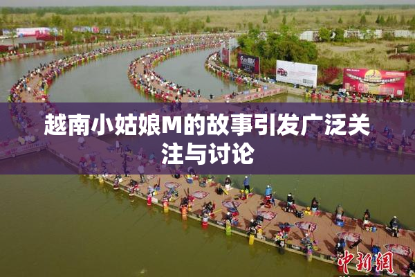 越南小姑娘M的故事引发广泛关注与讨论