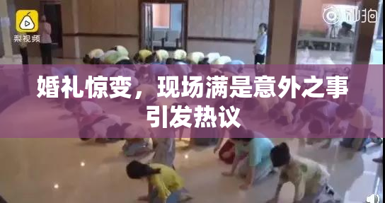婚礼惊变，现场满是意外之事引发热议
