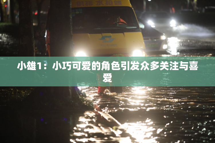 小雄1：小巧可爱的角色引发众多关注与喜爱
