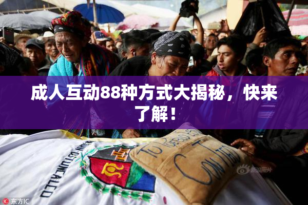 成人互动88种方式大揭秘，快来了解！