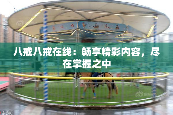 八戒八戒在线：畅享精彩内容，尽在掌握之中