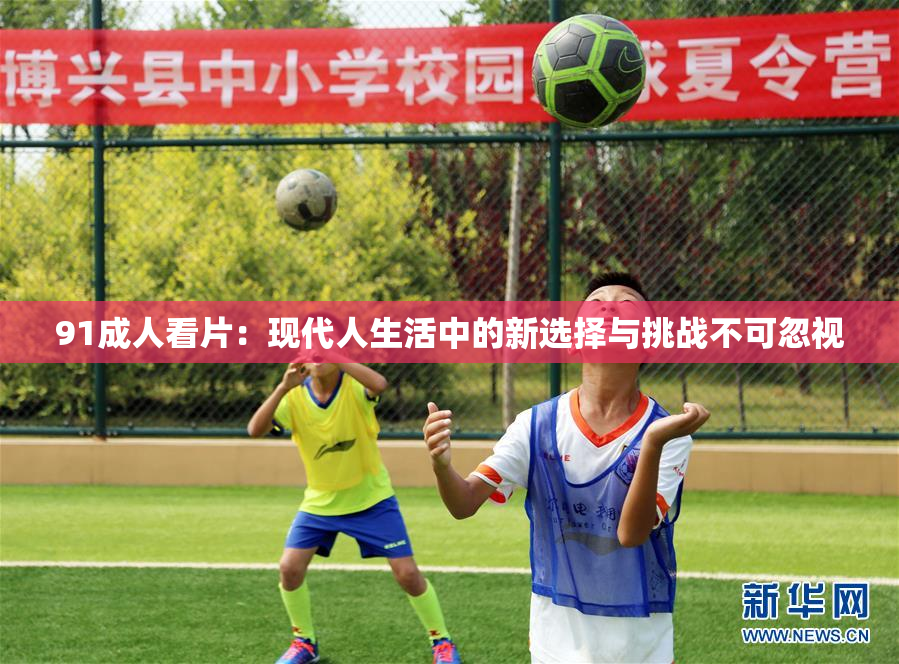 91成人看片：现代人生活中的新选择与挑战不可忽视