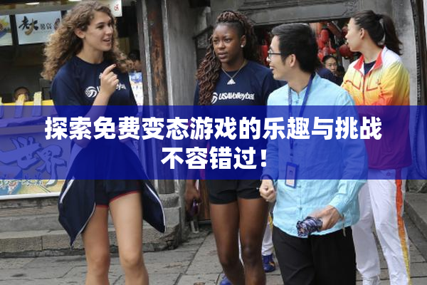 探索免费变态游戏的乐趣与挑战不容错过！