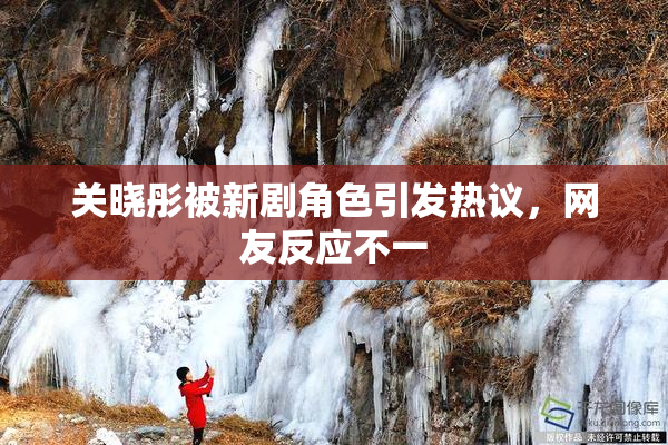 关晓彤被新剧角色引发热议，网友反应不一