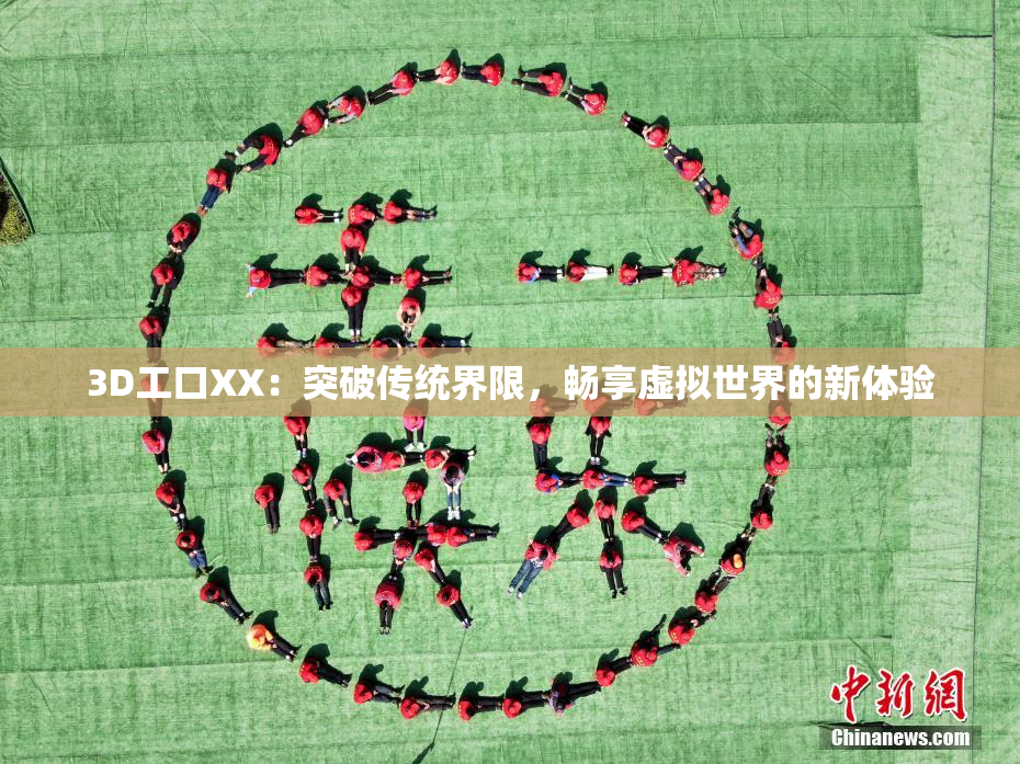 3D工口XX：突破传统界限，畅享虚拟世界的新体验