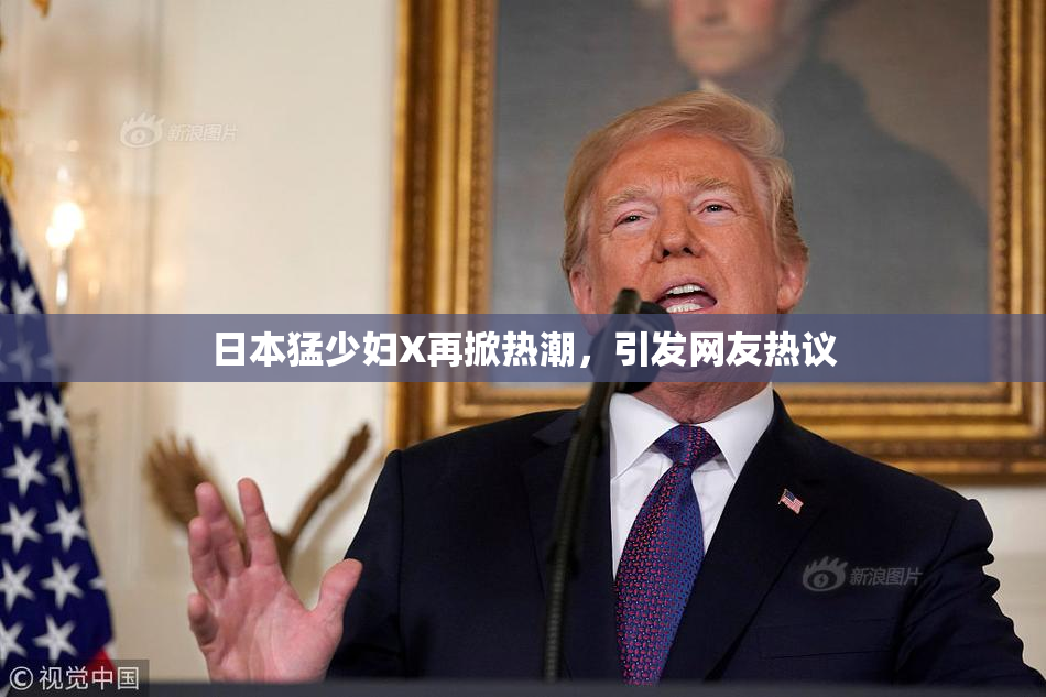 日本猛少妇X再掀热潮，引发网友热议