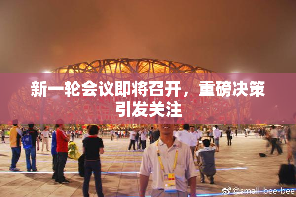 新一轮会议即将召开，重磅决策引发关注