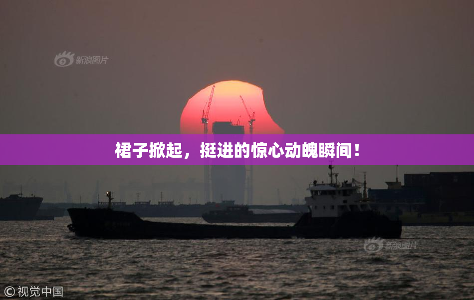裙子掀起，挺进的惊心动魄瞬间！