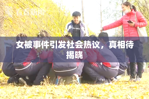 女被事件引发社会热议，真相待揭晓