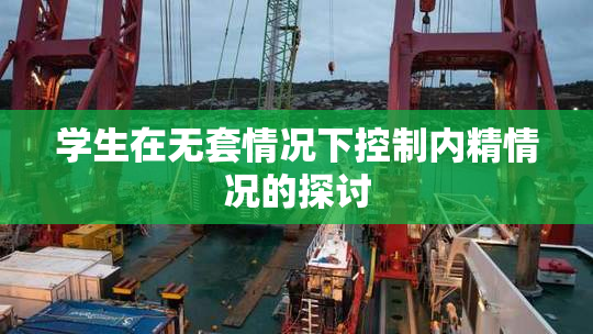 学生在无套情况下控制内精情况的探讨