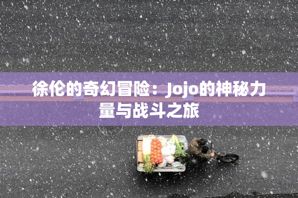 徐伦的奇幻冒险：Jojo的神秘力量与战斗之旅