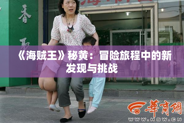 《海贼王》秘黄：冒险旅程中的新发现与挑战