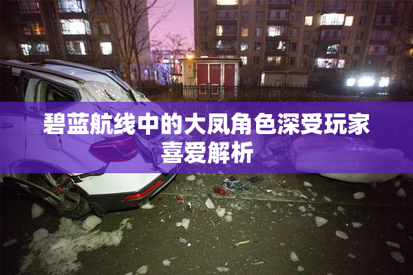 碧蓝航线中的大凤角色深受玩家喜爱解析