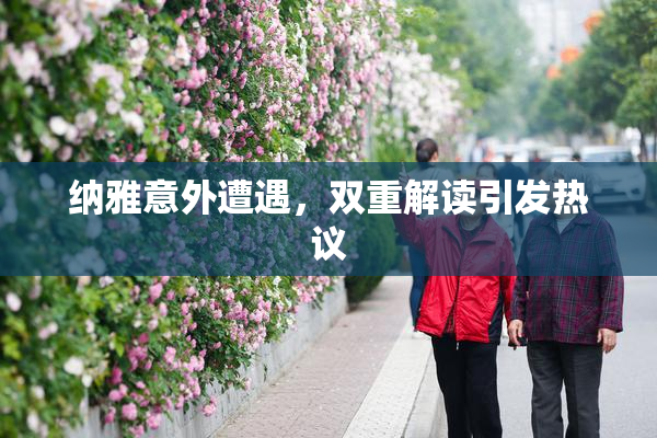 纳雅意外遭遇，双重解读引发热议