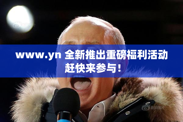 www.yn 全新推出重磅福利活动 赶快来参与！