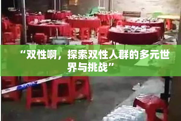 “双性啊，探索双性人群的多元世界与挑战”