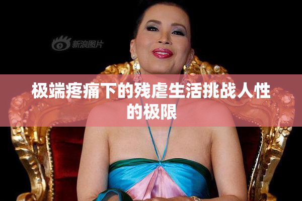 极端疼痛下的残虐生活挑战人性的极限