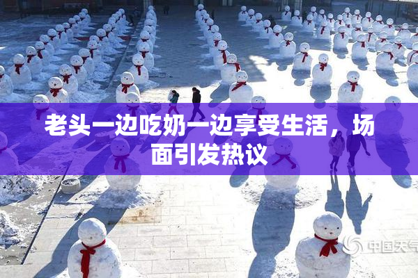 老头一边吃奶一边享受生活，场面引发热议