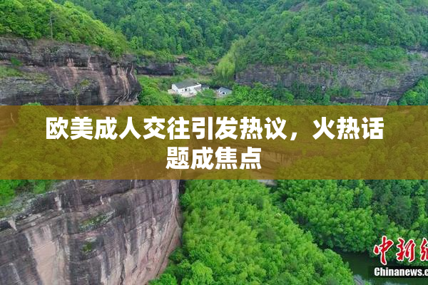 欧美成人交往引发热议，火热话题成焦点