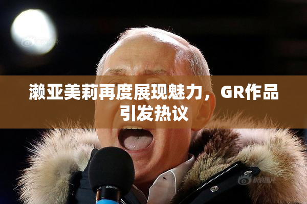 濑亚美莉再度展现魅力，GR作品引发热议