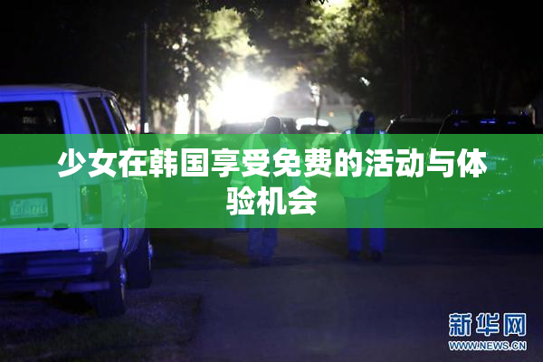 少女在韩国享受免费的活动与体验机会