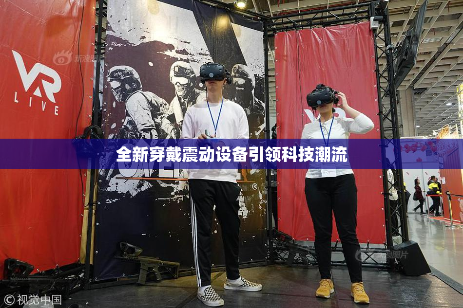 全新穿戴震动设备引领科技潮流