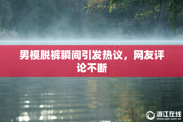 男模脱裤瞬间引发热议，网友评论不断
