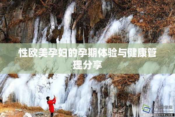 性欧美孕妇的孕期体验与健康管理分享