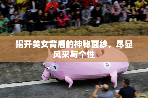 揭开美女背后的神秘面纱，尽显风采与个性