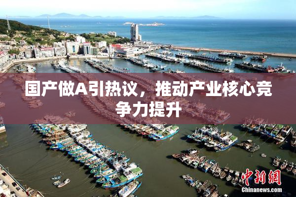 国产做A引热议，推动产业核心竞争力提升