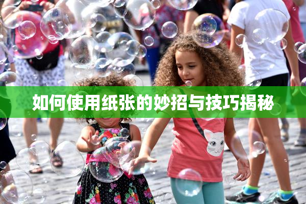 如何使用纸张的妙招与技巧揭秘