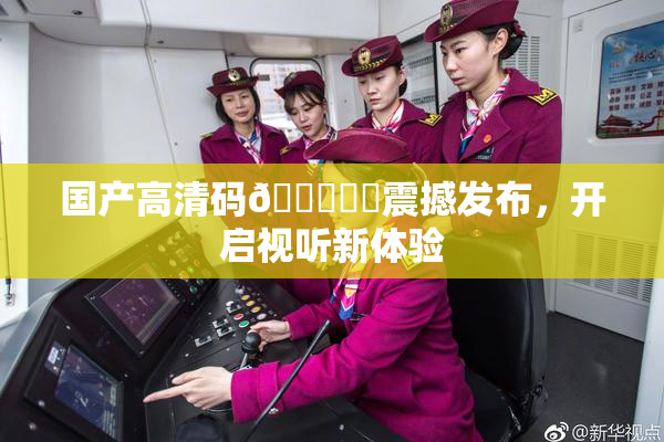 国产高清码🔞❌‌震撼发布，开启视听新体验